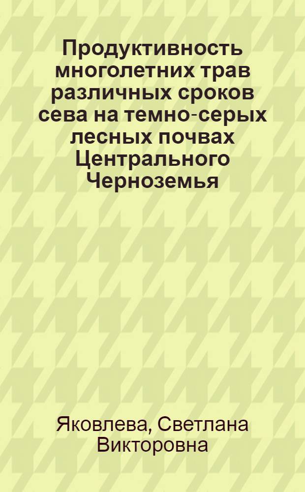 Продуктивность многолетних трав различных сроков сева на темно-серых лесных почвах Центрального Черноземья : автореф. дис. на соиск. учен. степ. канд. с.-х. наук : специальность 06.01.09 <Растениеводство>