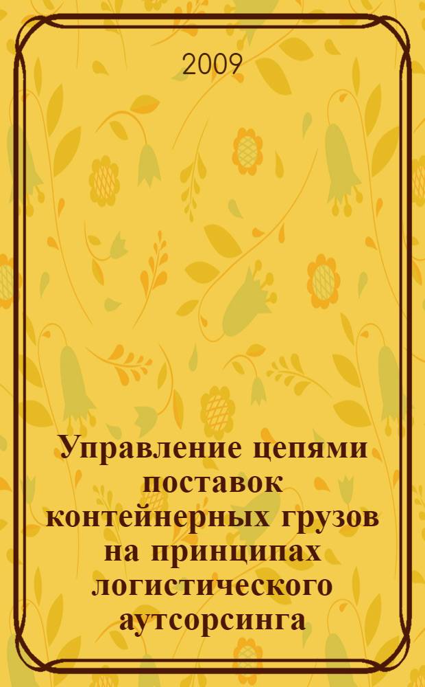Управление цепями поставок контейнерных грузов на принципах логистического аутсорсинга : автореф. дис. на соиск. учен. степ. канд. экон. наук : специальность 08.00.05 <Экономика и упр. нар. хоз-вом>