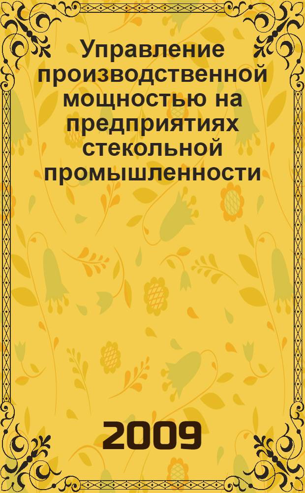 Управление производственной мощностью на предприятиях стекольной промышленности : автореф. дис. на соиск. учен. степ. канд. экон. наук : специальность 08.00.05 <Экономика и упр. нар. хоз-вом>