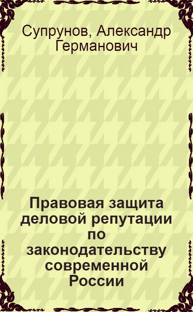 Правовая защита деловой репутации по законодательству современной России : (общетеоретический аспект) : автореф. дис. на соиск. учен. степ. канд. юрид. наук : специальность 12.00.01 <Теория и история права и государства; история правовых учений>