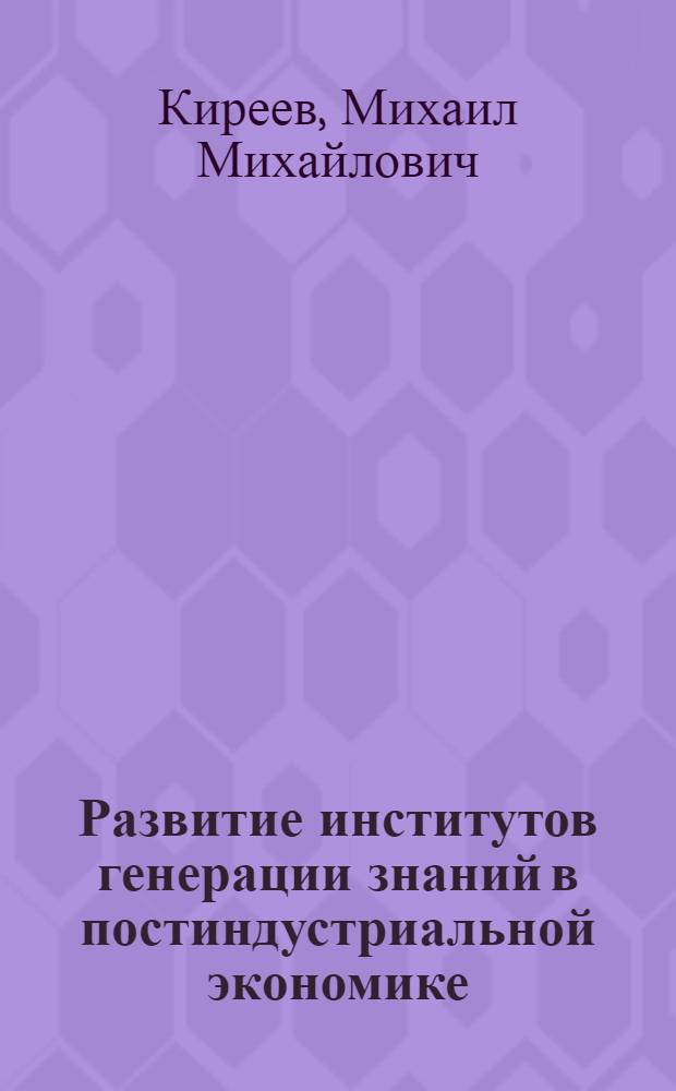 Развитие институтов генерации знаний в постиндустриальной экономике : автореф. дис. на соиск. учен. степ. канд. экон. наук : специальность 08.00.01 <Экон. теория>