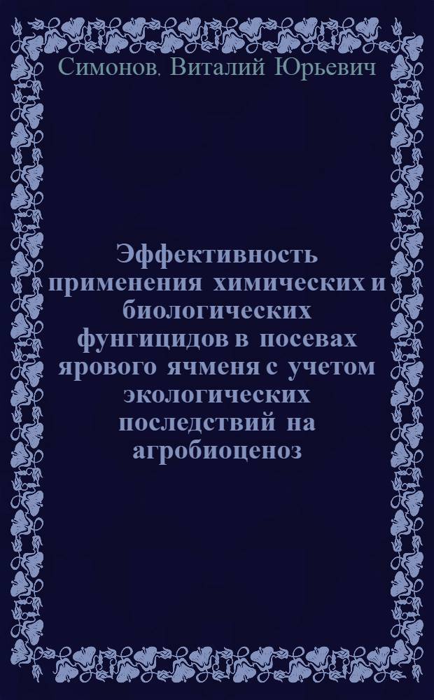 Эффективность применения химических и биологических фунгицидов в посевах ярового ячменя с учетом экологических последствий на агробиоценоз : автореф. дис. на соиск. учен. степ. канд. с.-х. наук : специальность 03.00.16 <Экология>