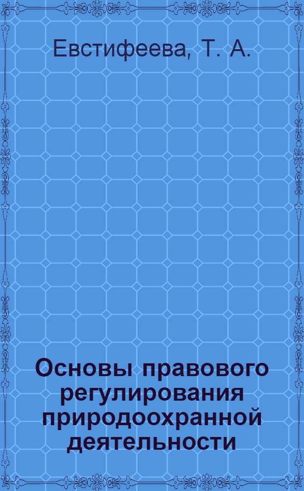 Основы правового регулирования природоохранной деятельности : учебное пособие для студентов, обучающихся по программе высшего профессионального образования по специальностям "Защита окружающей среды" и "Охрана окружающей среды и рациональное использование природных ресурсов"