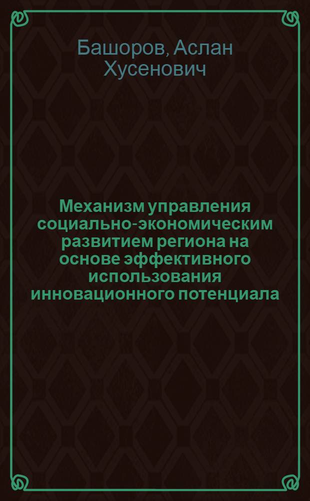 Механизм управления социально-экономическим развитием региона на основе эффективного использования инновационного потенциала : (на примере регионов ЮФО) : автореф. дис. на соиск. учен. степ. канд. экон. наук : специальность 08.00.05 <Экономика и упр. нар. хоз-вом>