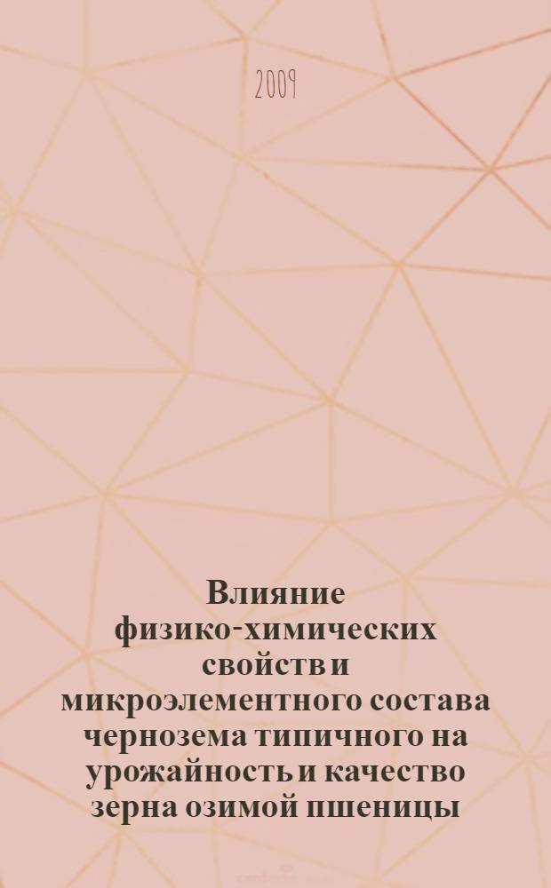 Влияние физико-химических свойств и микроэлементного состава чернозема типичного на урожайность и качество зерна озимой пшеницы : автореф. дис. на соиск. учен. степ. канд. с.-х. наук : специальность 06.01.03 <Агропочвоведение, агрофизика>