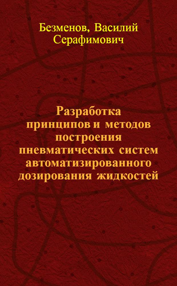 Разработка принципов и методов построения пневматических систем автоматизированного дозирования жидкостей : автореф. дис. на соиск. учен. степ. д-ра техн. наук : специальность 05.13.05 <Элементы и устройства вычисл. техники и систем упр.>