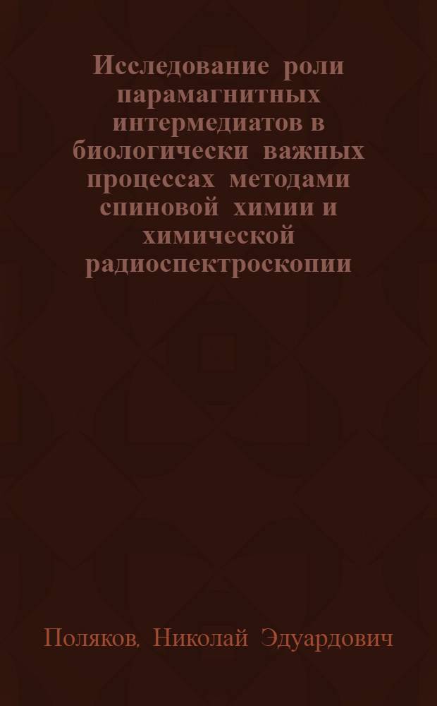 Исследование роли парамагнитных интермедиатов в биологически важных процессах методами спиновой химии и химической радиоспектроскопии : автореф. дис. на соиск. учен. степ. д-ра хим. наук : специальность 01.04.17 <Хим. физика, в том числе физика горения и взрыва>
