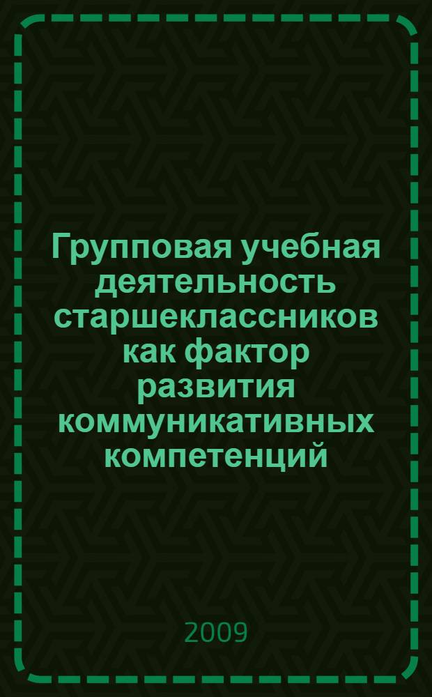 Групповая учебная деятельность старшеклассников как фактор развития коммуникативных компетенций : автореф. дис. на соиск. учен. степ. канд. пед. наук : специальность 13.00.01 <Общ. педагогика, история педагогики и образования>