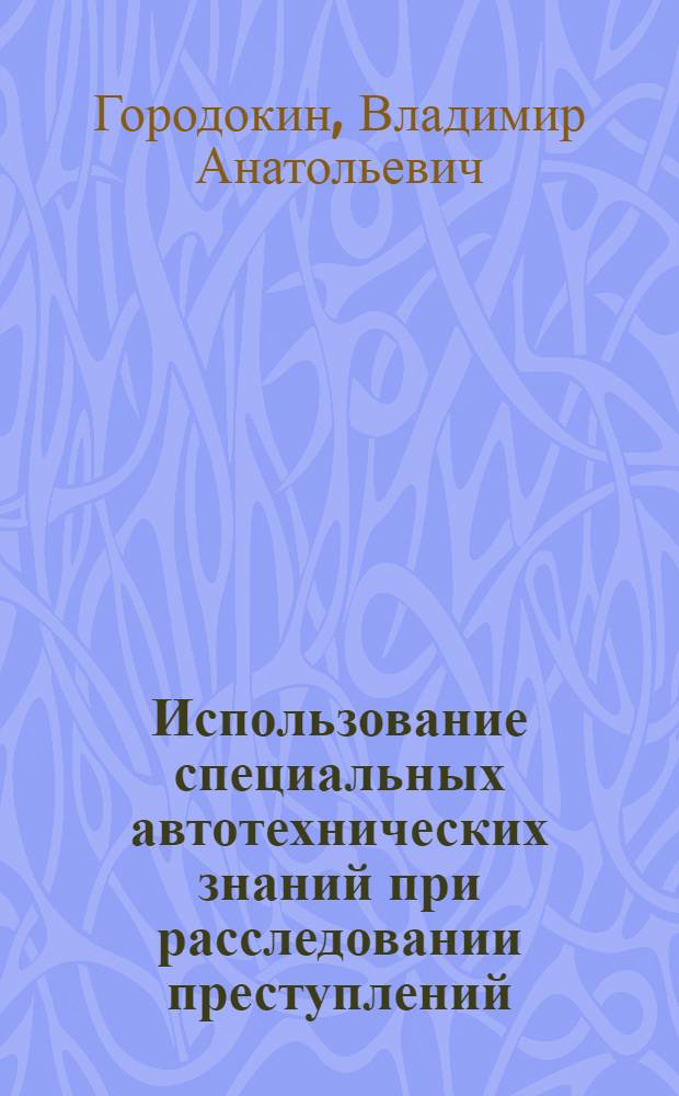 Использование специальных автотехнических знаний при расследовании преступлений, связанных с нарушением правил дорожного движения и эксплуатации транспортных средств : автореф. дис. на соиск. учен. степ. канд. юрид. наук : специальность 12.00.09 <Уголов. процесс, криминалистика и судеб. экспертиза; оператив.-розыскная деятельность>
