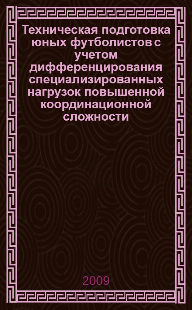 Техническая подготовка юных футболистов с учетом дифференцирования специализированных нагрузок повышенной координационной сложности : автореф. дис. на соиск. учен. степ. канд. пед. наук : специальность 13.00.04 <Теория и методика физ. воспитания, спортив. тренировки, оздоровит. и адаптив. физ. культуры>