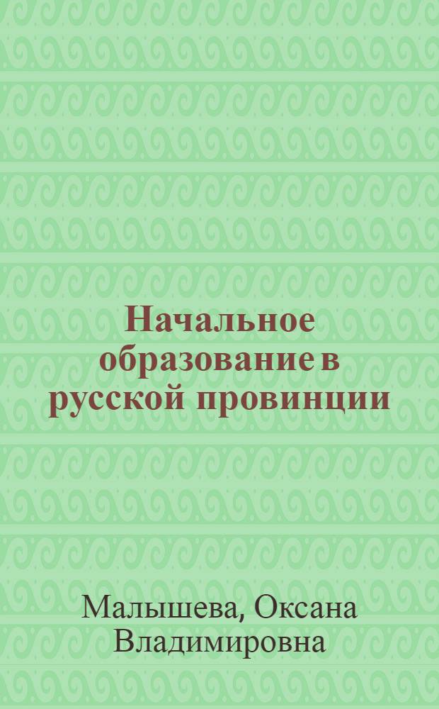 Начальное образование в русской провинции (1861-1920-е гг.) : автореф. дис. на соиск. учен. степ. канд. ист. наук : специальность 07.00.02 <Отечеств. история>