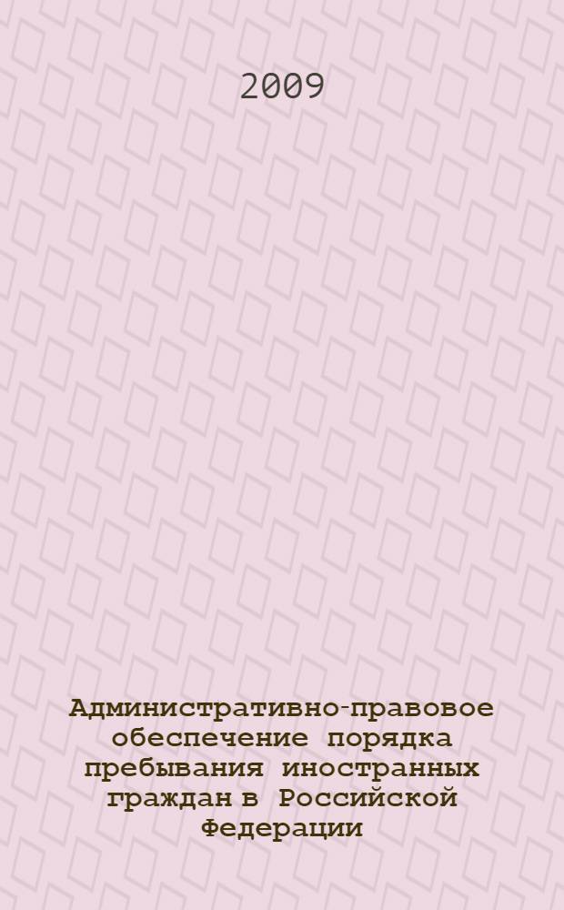 Административно-правовое обеспечение порядка пребывания иностранных граждан в Российской Федерации : (на материалах Сибирского Федерального округа) : автореф. дис. на соиск. учен. степ. канд. юрид. наук : специальность 12.00.14 <Адм. право, финансовое право, информ. право>