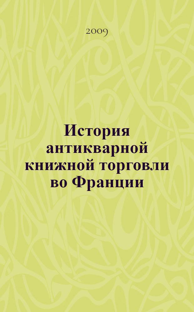 История антикварной книжной торговли во Франции : автореф. дис. на соиск. учен. степ. канд. ист. наук : специальность 05.25.03 <Библиотековедение, библиографоведение и книговедение>