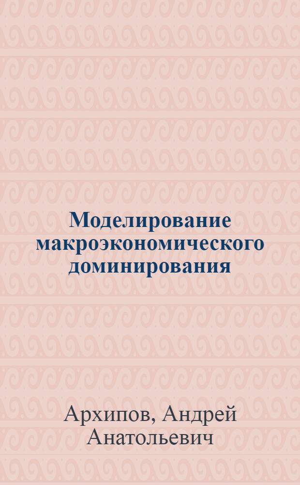 Моделирование макроэкономического доминирования : автореф. дис. на соиск. учен. степ. канд. экон. наук : специальность 08.00.13 <Мат. и инструм. методы экономики>