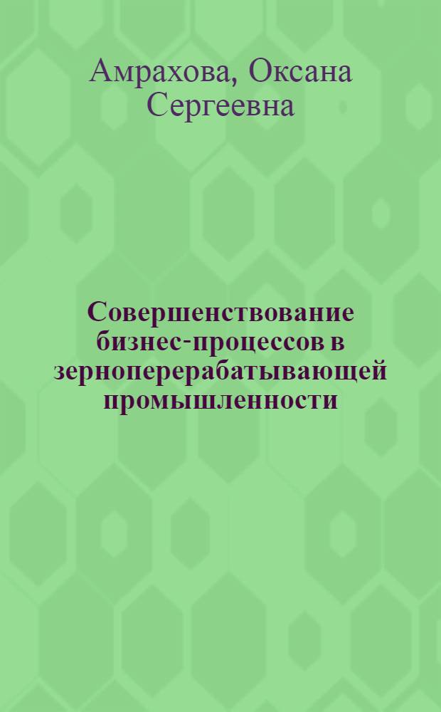 Совершенствование бизнес-процессов в зерноперерабатывающей промышленности : автореф. дис. на соиск. учен. степ. канд. экон. наук : специальность 08.00.05 <Экономика и упр. нар. хоз-вом>
