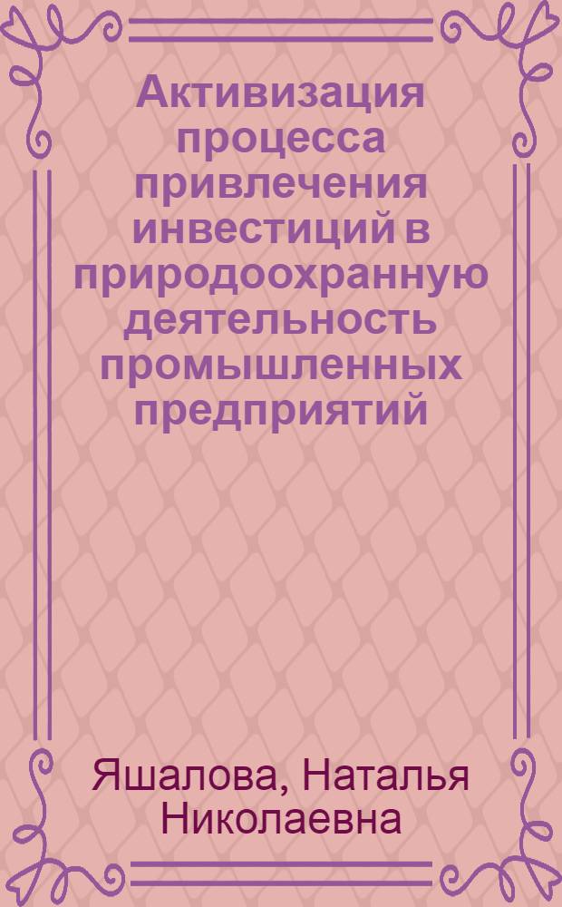 Активизация процесса привлечения инвестиций в природоохранную деятельность промышленных предприятий : автореф. дис. на соиск. учен. степ. канд. экон. наук : специальность 08.00.05 <Экономика и упр. нар. хоз-вом>