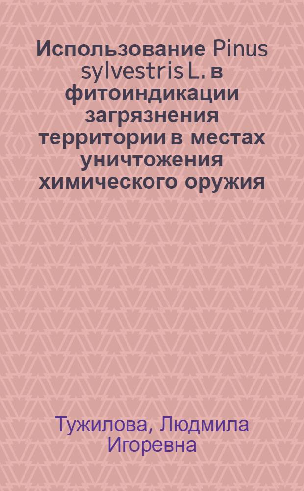 Использование Pinus sylvestris L. в фитоиндикации загрязнения территории в местах уничтожения химического оружия : автореф. дис. на соиск. учен. степ. канд. биол. наук : специальность 03.00.05 <Ботаника>