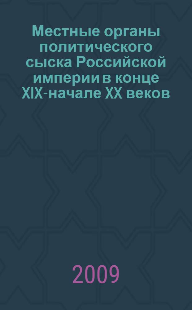 Местные органы политического сыска Российской империи в конце XIX-начале XX веков: историко-правовое исследование : автореф. дис. на соиск. учен. степ. канд. юрид. наук : специальность 12.00.01 <Теория и история права и государства; история правовых учений>