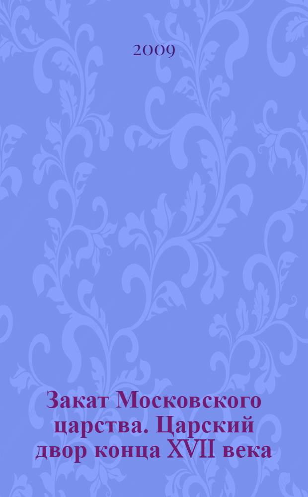 Закат Московского царства. Царский двор конца XVII века : автореф. дис. на соиск. учен. степ. д-ра ист. наук : специальность 07.00.02 <Отечеств. история>