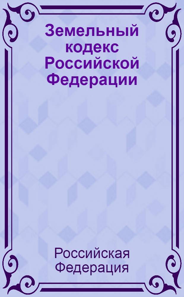 Земельный кодекс Российской Федерации : официальный текст : 25 октября 2001 года N° 136-Ф3 : принят Государственной Думой 28 сентября 2001 года : одобрен Советом Федерации 10 октября 2001 года : в ред. Федеральных законов от 30.06.2003 N° 86-Ф3 и др. : с учетом последних изменений российского законодательства