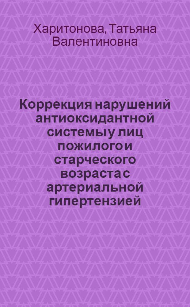 Коррекция нарушений антиоксидантной системы у лиц пожилого и старческого возраста с артериальной гипертензией : автореф. дис. на соиск. учен. степ. канд. мед. наук : специальность 14.00.53 <Геронтология и гериатрия>
