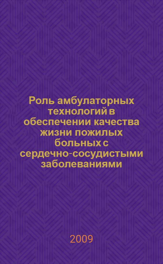 Роль амбулаторных технологий в обеспечении качества жизни пожилых больных с сердечно-сосудистыми заболеваниями : автореф. дис. на соиск. учен. степ. канд. мед. наук : специальность 14.00.53 <Геронтология и гериатрия>
