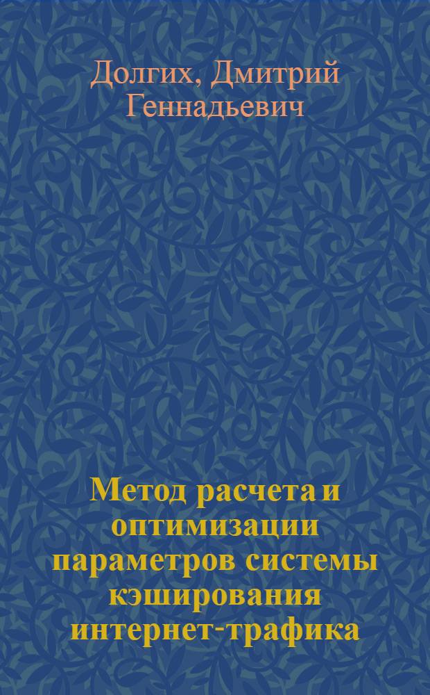 Метод расчета и оптимизации параметров системы кэширования интернет-трафика : автореф. дис. на соиск. учен. степ. канд. техн. наук : специальность 05.13.01 <Систем. анализ, упр. и обраб. информ.>