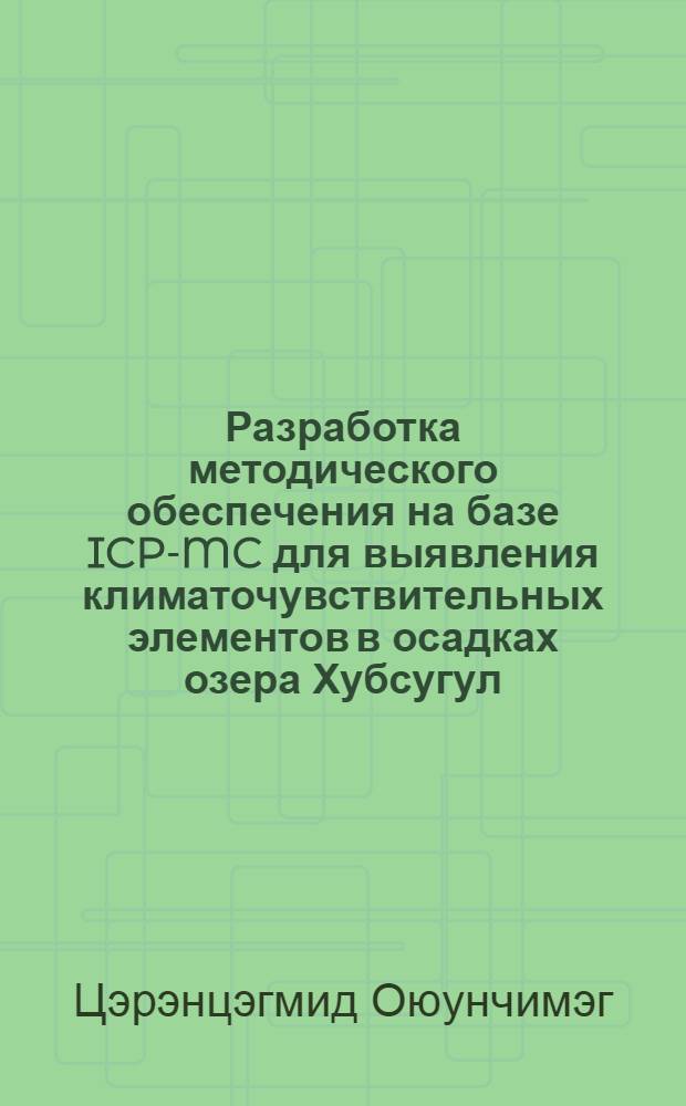 Разработка методического обеспечения на базе ICP-MC для выявления климаточувствительных элементов в осадках озера Хубсугул : автореф. дис. на соиск. учен. степ. канд. хим. наук : специальность 02.00.02 <Аналит. химия>