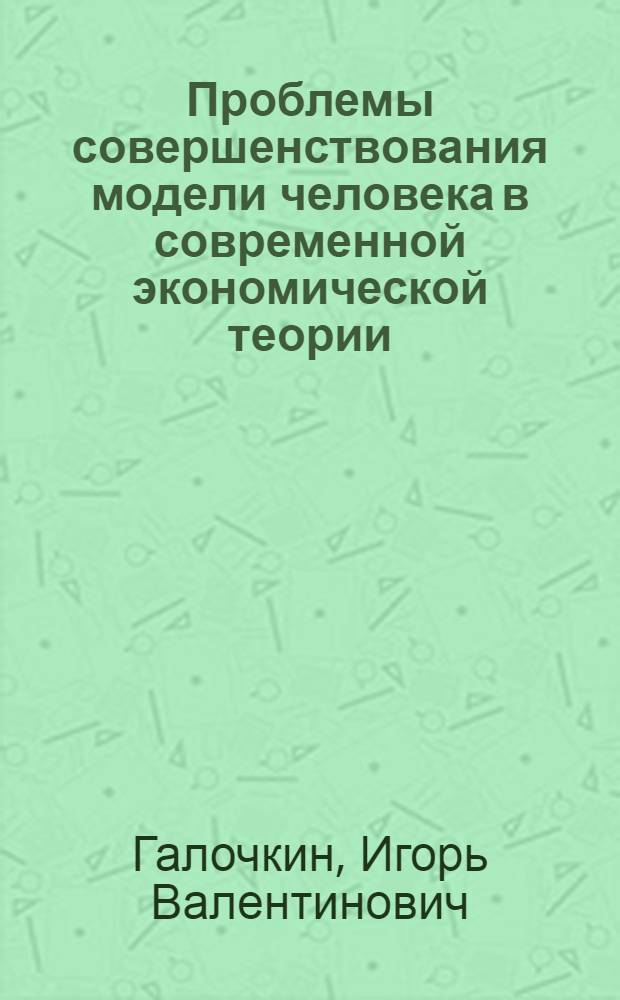 Проблемы совершенствования модели человека в современной экономической теории : автореф. дис. на соиск. учен. степ. канд. экон. наук : специальность 08.00.01 <Экон. теория>