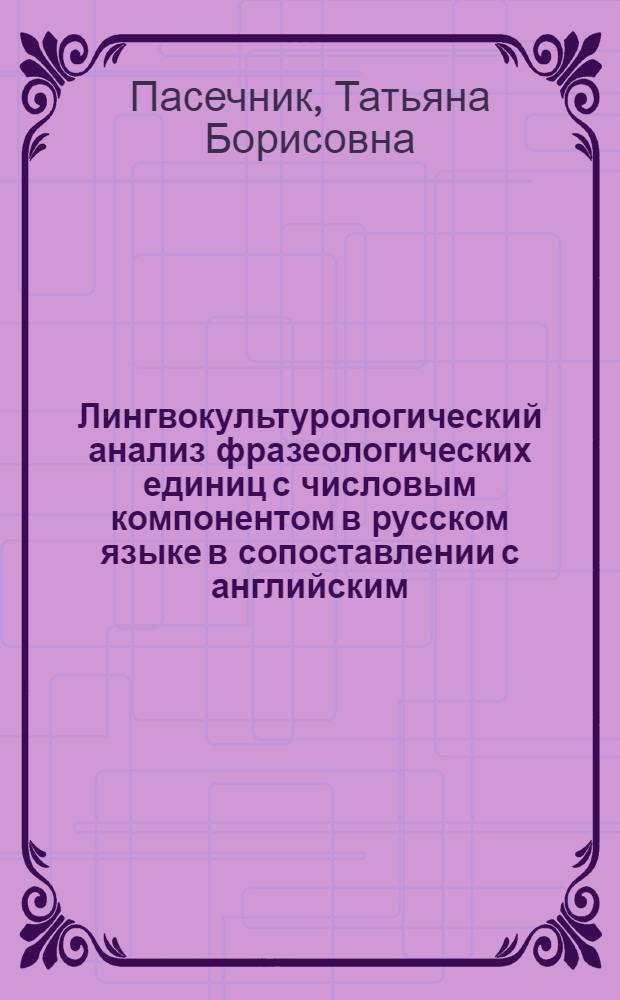 Лингвокультурологический анализ фразеологических единиц с числовым компонентом в русском языке в сопоставлении с английским : автореф. дис. на соиск. учен. степ. канд. филол. наук : специальность 10.02.20 <Сравнит.-ист., типол. и сопоставит. языкознание>
