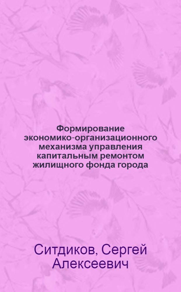 Формирование экономико-организационного механизма управления капитальным ремонтом жилищного фонда города : автореф. дис. на соиск. учен. степ. д-ра экон. наук : специальность 08.00.05 <Экономика и упр. нар. хоз-вом>