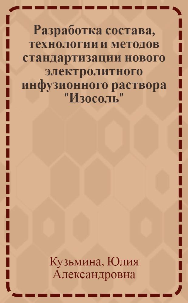 Разработка состава, технологии и методов стандартизации нового электролитного инфузионного раствора "Изосоль" : автореф. дис. на соиск. учен. степ. канд. фармацевт. наук : специальность 15.00.01 <Технология лекарств и орг. фармацевт. дела>