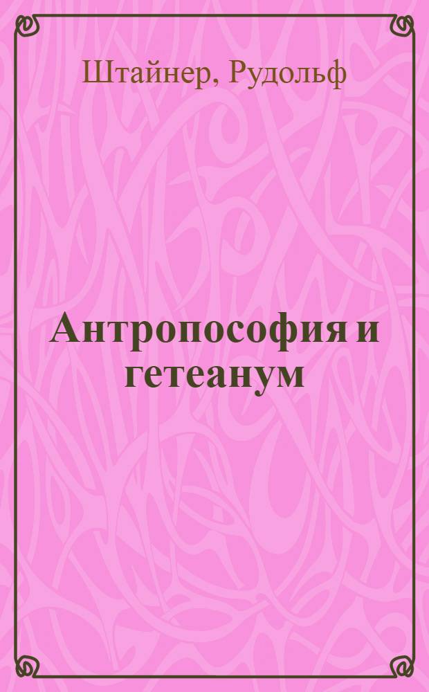 Антропософия и гетеанум : (задачи духоведения и его центр в Дорнах) : запись лекций, прочитанной Р. Штейнером 11-го января 1916 г. в Листале (Швейцария)