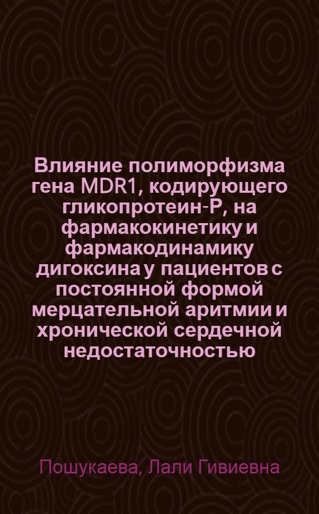 Влияние полиморфизма гена MDR1, кодирующего гликопротеин-Р, на фармакокинетику и фармакодинамику дигоксина у пациентов с постоянной формой мерцательной аритмии и хронической сердечной недостаточностью : автореф. дис. на соиск. учен. степ. канд. мед. наук : специальность 14.00.25 <Фармакология, клинич. фармакология> : специальность 14.00.06 <Кардиология>