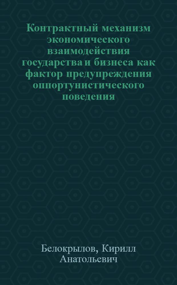 Контрактный механизм экономического взаимодействия государства и бизнеса как фактор предупреждения оппортунистического поведения : автореф. дис. на соиск. учен. степ. канд. экон. наук : специальность 08.00.01 <Экон. теория>