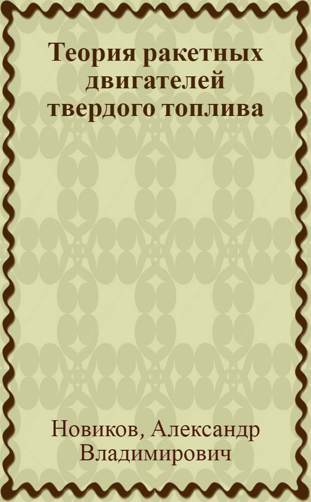 Теория ракетных двигателей твердого топлива : учебное пособие : для курсантов Морского корпуса Петра Великого - Санкт-Петербургского военно-морского института по специальности "Применение и эксплуатация противолодочного вооружения надводных кораблей"