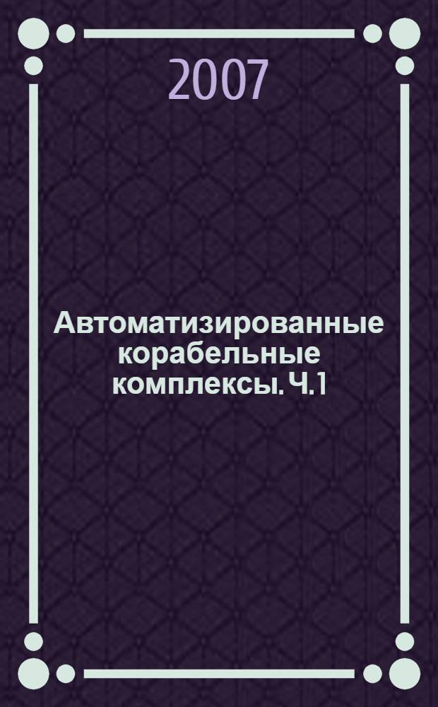 Автоматизированные корабельные комплексы. Ч. 1 : Основы устройства и эксплуатации пусковых установок и систем обслуживания ракетных комплексов
