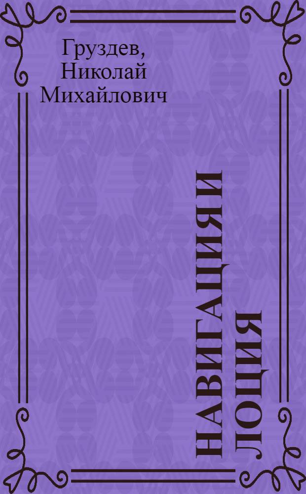 Навигация и лоция : учебник по дисциплине "Навигация и лоция" для курсантов военно-морских институтов