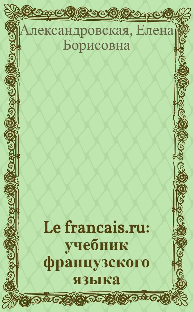 Le francais.ru : учебник французского языка : уровень B1 : для студентов, обучающихся по направлению "Лингвистика и межкультурная коммуникация" : в 2 кн.