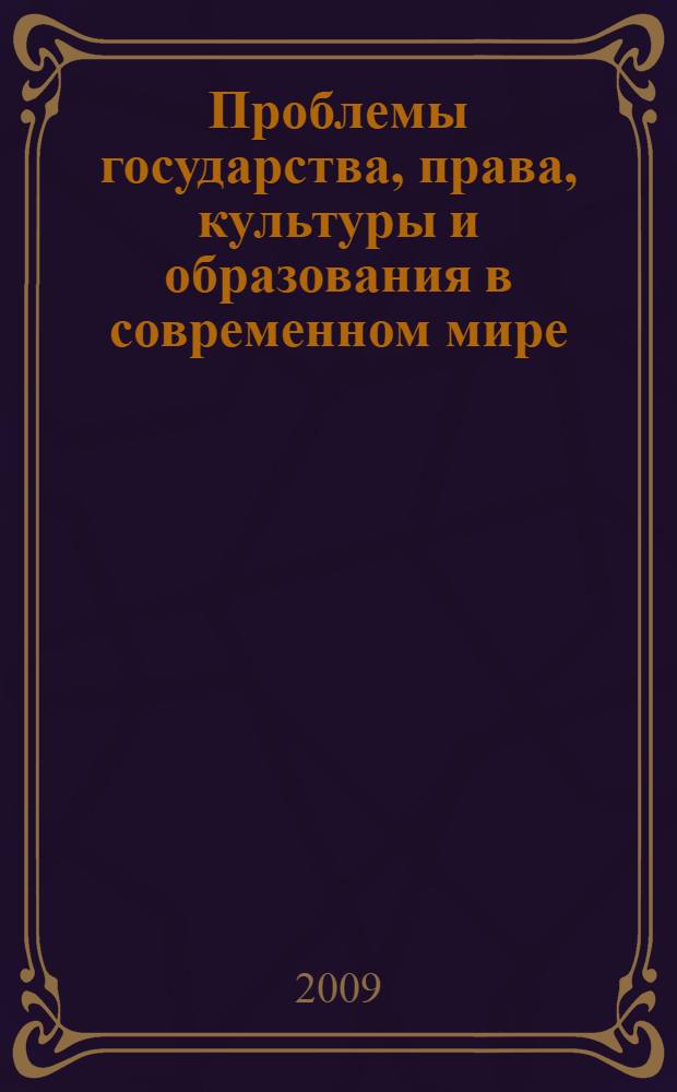 Проблемы государства, права, культуры и образования в современном мире = Problems of the state, law, culture and education in the modern world : материалы VI международной научно-практической интернет-конференции, 22 марта 2009 г