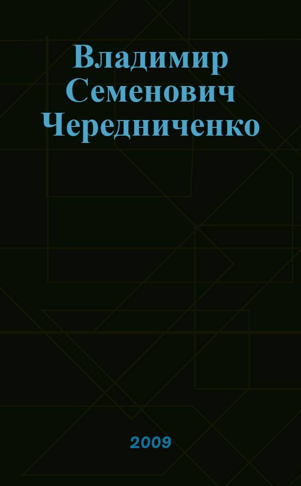 Владимир Семенович Чередниченко : юбилейный библиографический указатель публикаций : книги, статьи и другие работы за 1967-2009 гг