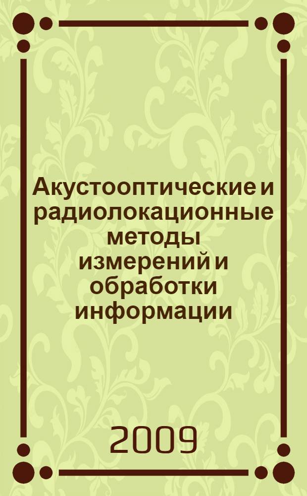 Акустооптические и радиолокационные методы измерений и обработки информации = Acoustooptic and Radar Methods for Information Measurements and Processing : 3-я Международная конференция, 22-24 сентября 2009 г., Суздаль : доклады