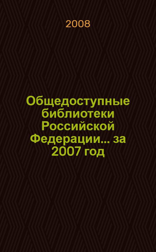 Общедоступные библиотеки Российской Федерации. ... за 2007 год