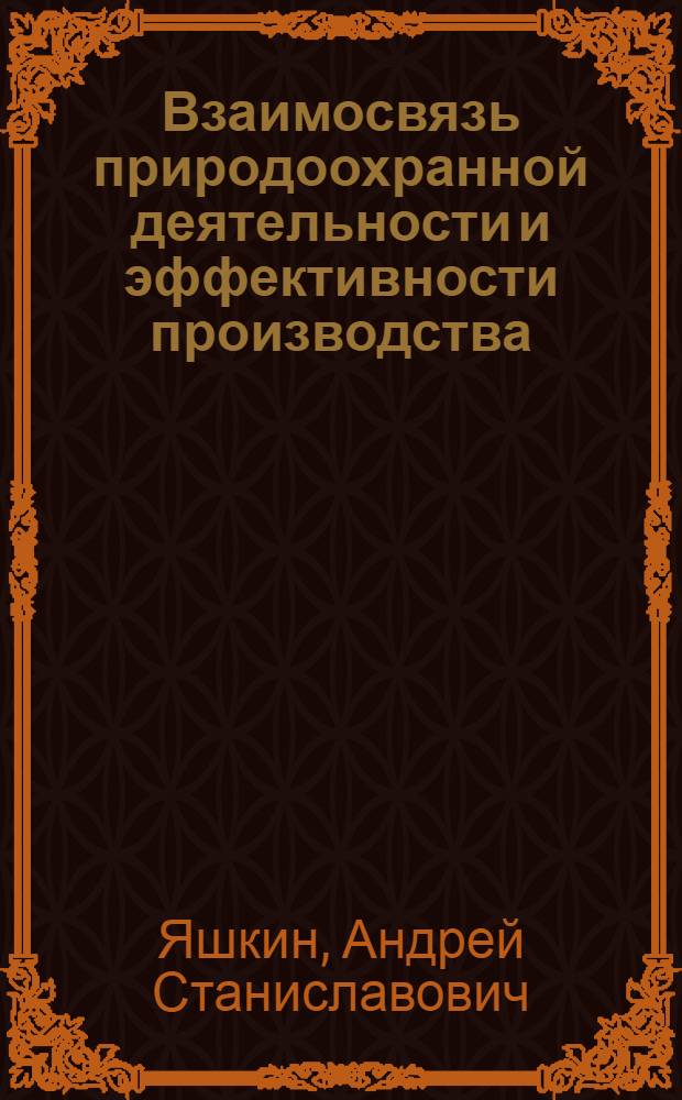 Взаимосвязь природоохранной деятельности и эффективности производства : монография