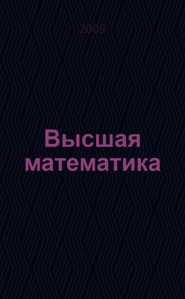 Высшая математика : линейная и векторная алгебра. Аналитическая геометрия. Дифференциальное и интегральное исчисления. Дифференциальные уравнения и ряды : учебное пособие