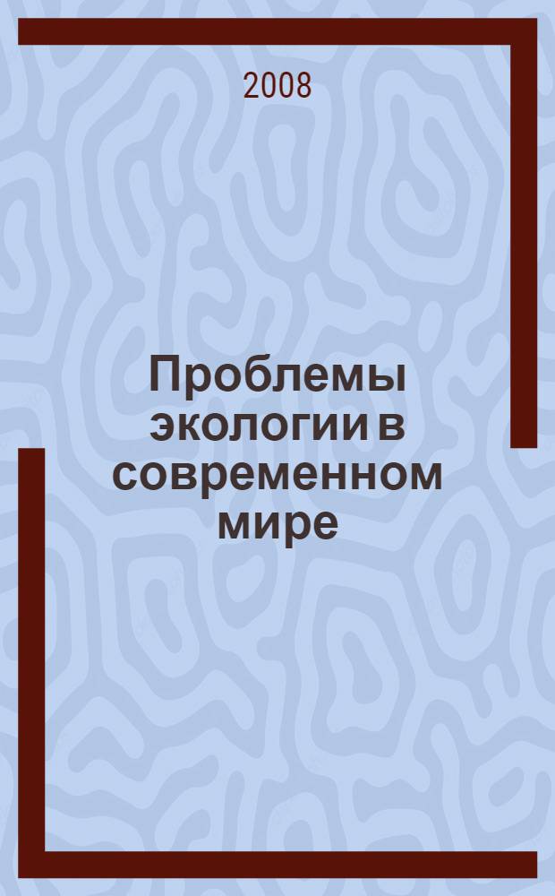 Проблемы экологии в современном мире = Ecological problems in modern world : материалы пятой Всероссийской Internet-конференции (с международным участием), 17-18 апреля 2008 г
