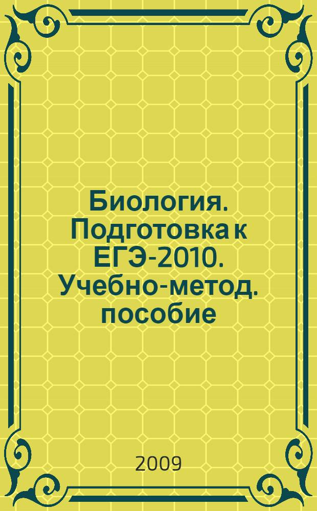 Биология. Подготовка к ЕГЭ-2010. Учебно-метод. пособие