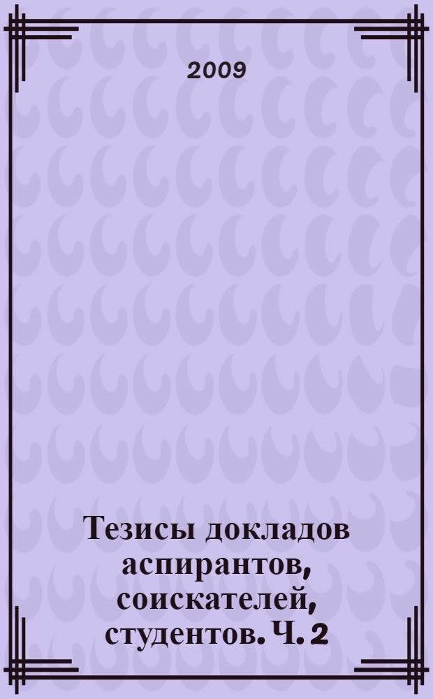 Тезисы докладов аспирантов, соискателей, студентов. Ч. 2