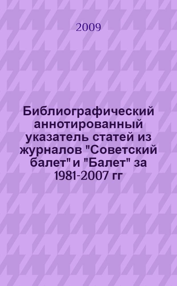 Библиографический аннотированный указатель статей из журналов "Советский балет" и "Балет" за 1981-2007 гг. : для студентов хореографических факультетов, преподавателей институтов и колледжей культуры и искусств, школ искусств