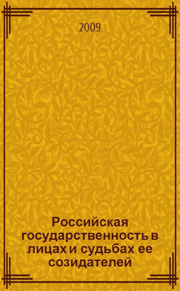 Российская государственность в лицах и судьбах ее созидателей: IX-XXI вв. : материалы Международной научной конференции, 31 октября - 1 ноября 2008 г